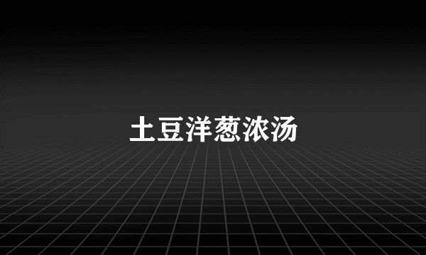 土豆洋葱浓汤