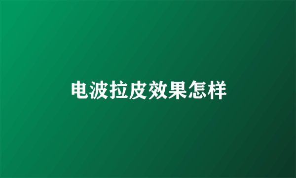 电波拉皮效果怎样
