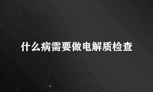 什么病需要做电解质检查
