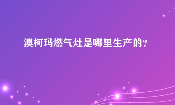 澳柯玛燃气灶是哪里生产的?
