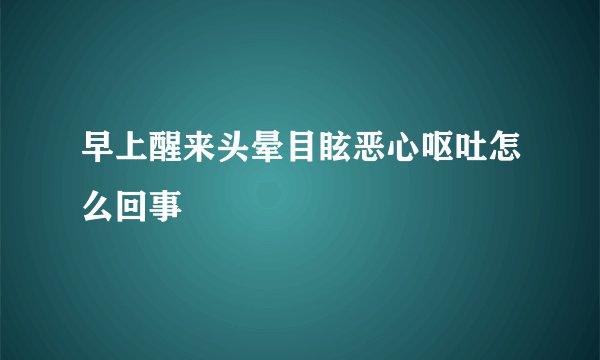 早上醒来头晕目眩恶心呕吐怎么回事