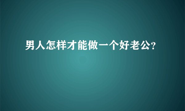 男人怎样才能做一个好老公？