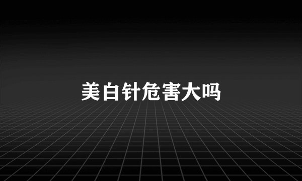 美白针危害大吗