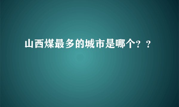 山西煤最多的城市是哪个？？