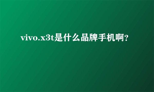 vivo.x3t是什么品牌手机啊？