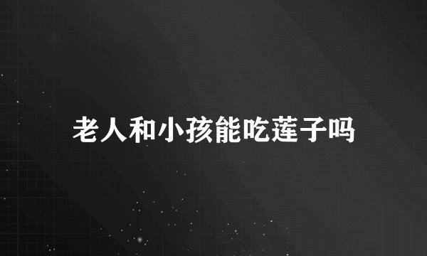 老人和小孩能吃莲子吗