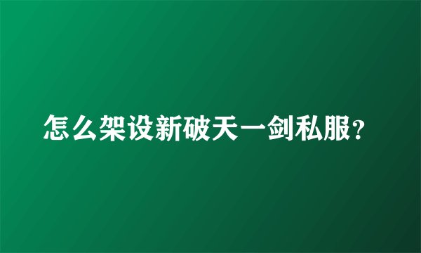 怎么架设新破天一剑私服？