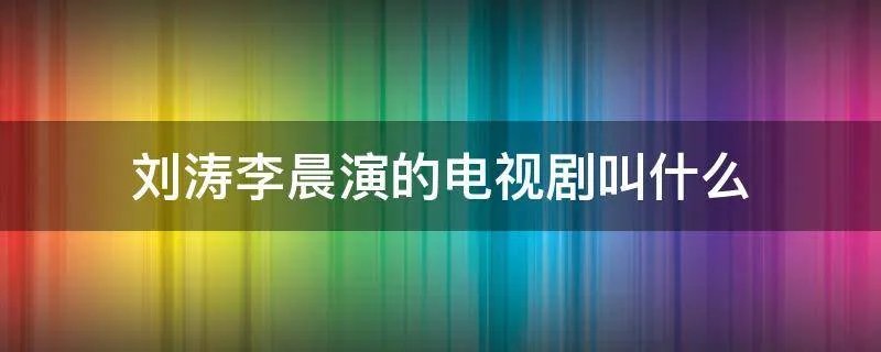 刘涛李晨演的电视剧叫什么