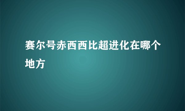 赛尔号赤西西比超进化在哪个地方