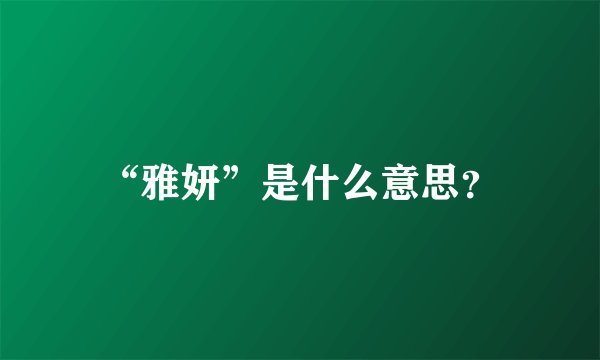 “雅妍”是什么意思？