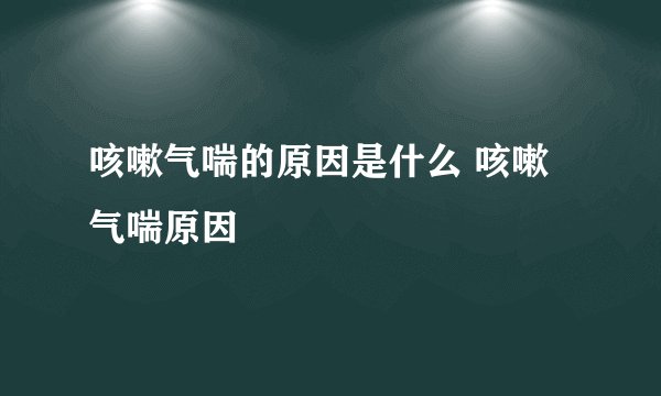 咳嗽气喘的原因是什么 咳嗽气喘原因