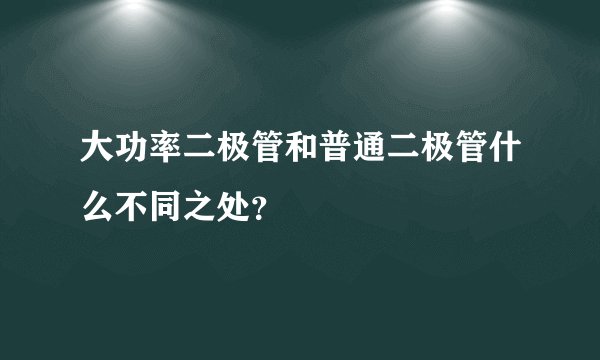 大功率二极管和普通二极管什么不同之处？