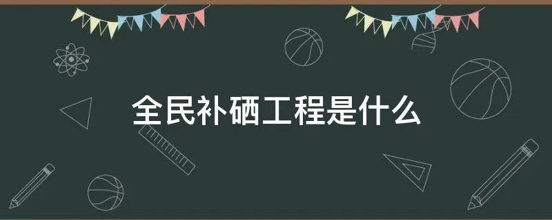 全民补硒工程是什么