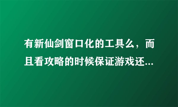 有新仙剑窗口化的工具么，而且看攻略的时候保证游戏还能继续玩