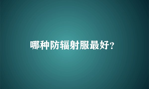 哪种防辐射服最好？