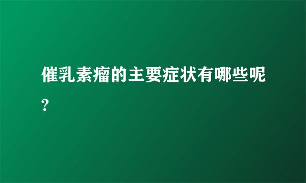 催乳素瘤的主要症状有哪些呢?