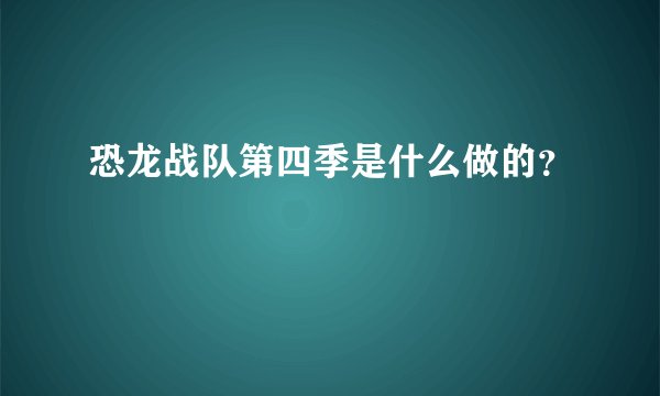 恐龙战队第四季是什么做的？