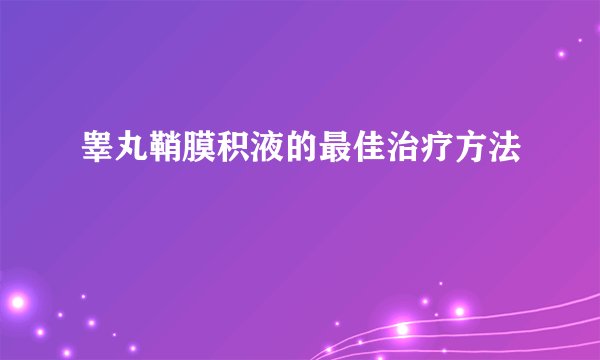 睾丸鞘膜积液的最佳治疗方法