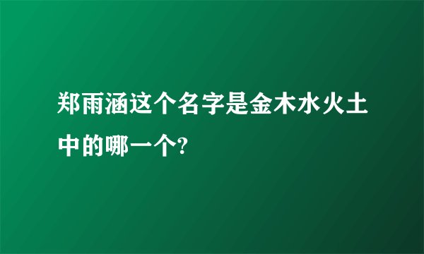 郑雨涵这个名字是金木水火土中的哪一个?