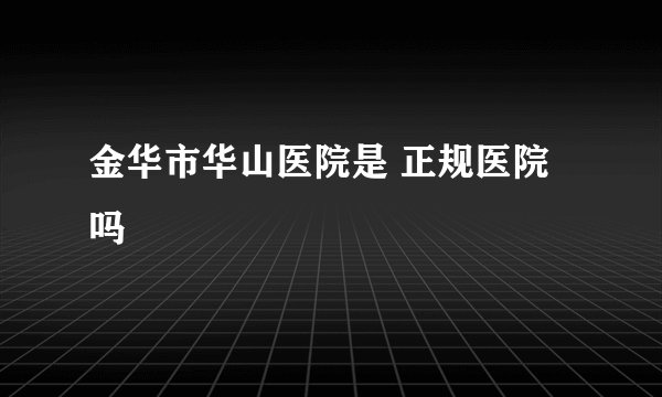金华市华山医院是 正规医院吗