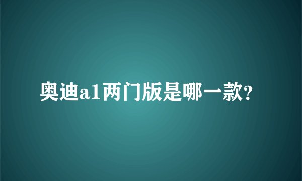 奥迪a1两门版是哪一款？