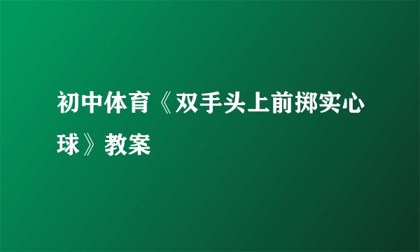 初中体育《双手头上前掷实心球》教案