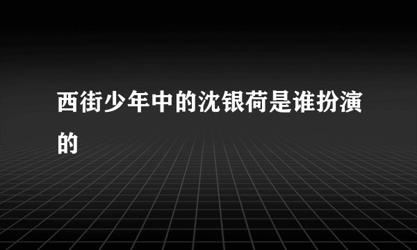 西街少年中的沈银荷是谁扮演的