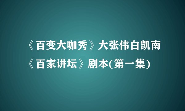 《百变大咖秀》大张伟白凯南《百家讲坛》剧本(第一集)