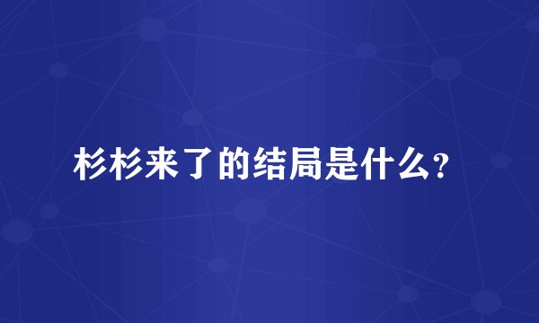 杉杉来了的结局是什么?