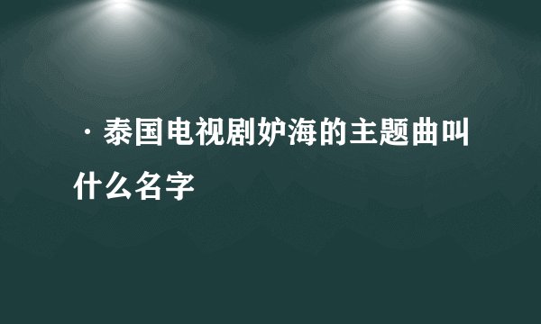 ·泰国电视剧妒海的主题曲叫什么名字