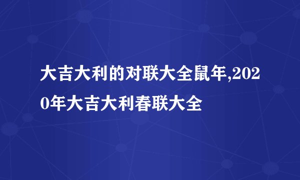 大吉大利的对联大全鼠年,2020年大吉大利春联大全