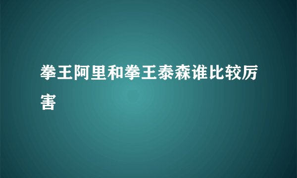 拳王阿里和拳王泰森谁比较厉害