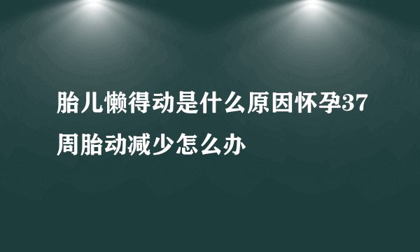 胎儿懒得动是什么原因怀孕37周胎动减少怎么办