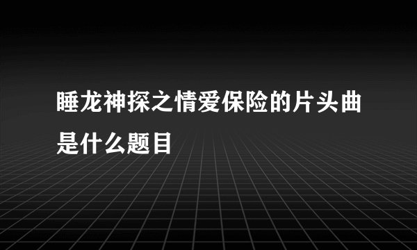 睡龙神探之情爱保险的片头曲是什么题目