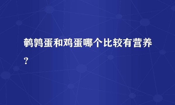 鹌鹑蛋和鸡蛋哪个比较有营养？