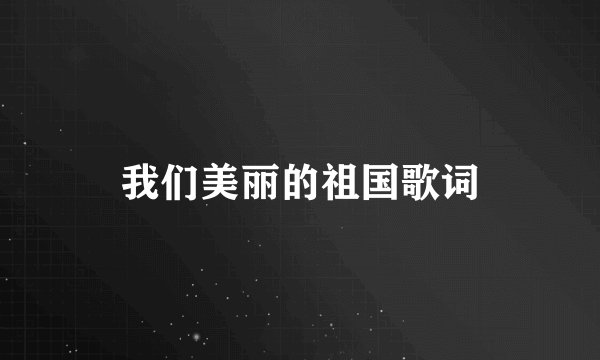我们美丽的祖国歌词
