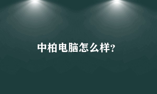 中柏电脑怎么样？