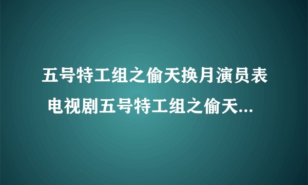 五号特工组之偷天换月演员表 电视剧五号特工组之偷天换月演员表 全部五号特工组之偷天换月演员表