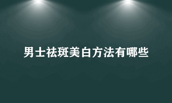 男士祛斑美白方法有哪些