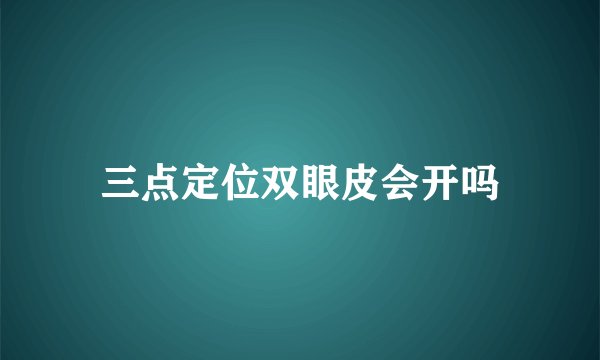 三点定位双眼皮会开吗