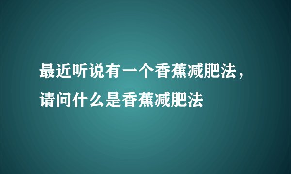 最近听说有一个香蕉减肥法，请问什么是香蕉减肥法