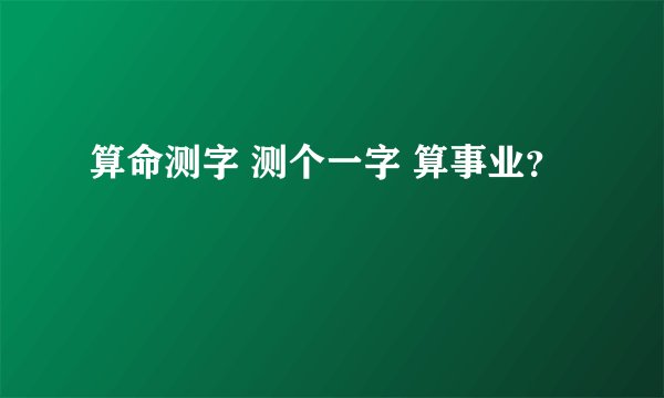 算命测字 测个一字 算事业？