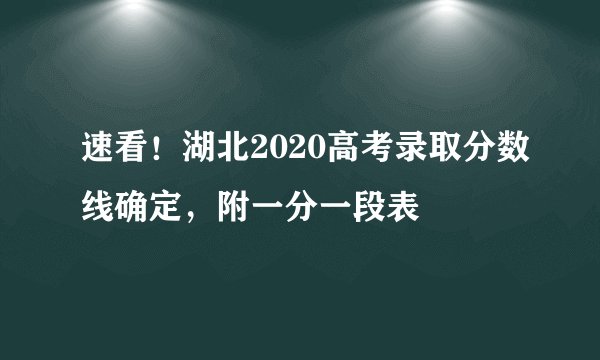 速看！湖北2020高考录取分数线确定，附一分一段表