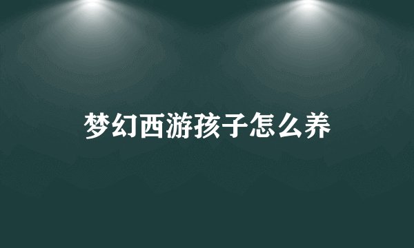 梦幻西游孩子怎么养