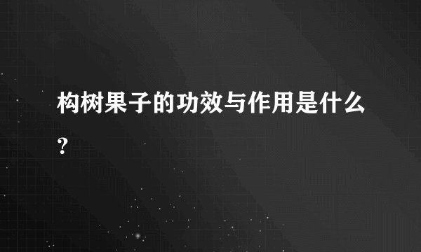 构树果子的功效与作用是什么？