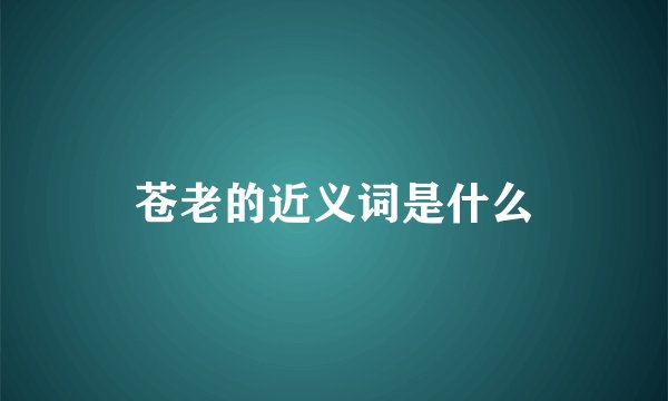 苍老的近义词是什么