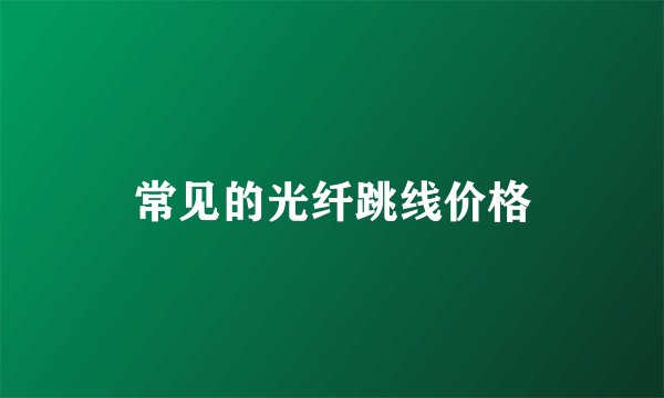 常见的光纤跳线价格