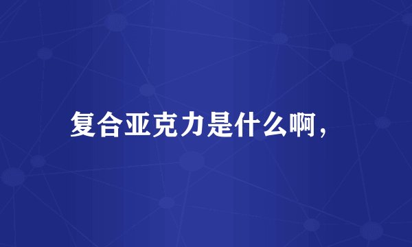 复合亚克力是什么啊，