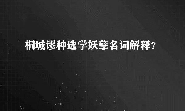桐城谬种选学妖孽名词解释？