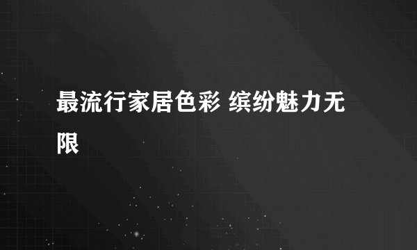 最流行家居色彩 缤纷魅力无限
